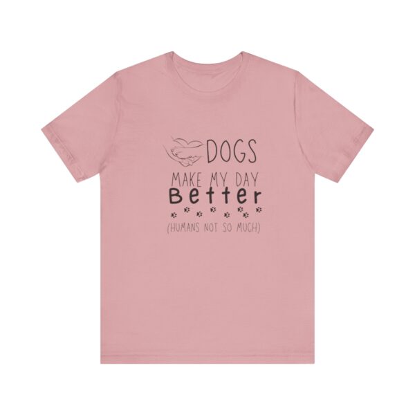 Dogs Make my Day Better Tshirt - Image 14