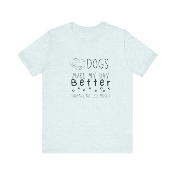 Dogs Make my Day Better Tshirt - Image 11