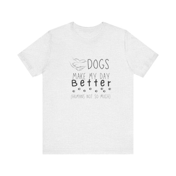 Dogs Make my Day Better Tshirt - Image 6