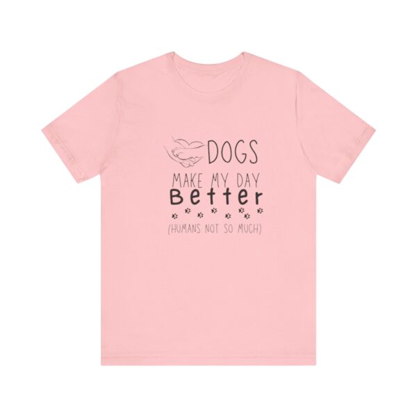 Dogs Make my Day Better Tshirt - Image 13