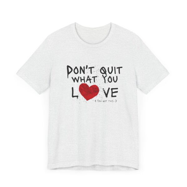 Inspirational Love Quote Tee - Don't Quit What You Love - Image 3