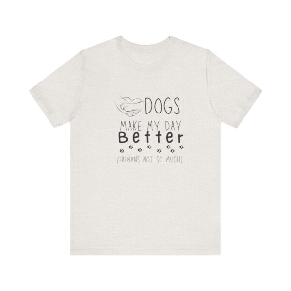 Dogs Make my Day Better Tshirt - Image 7