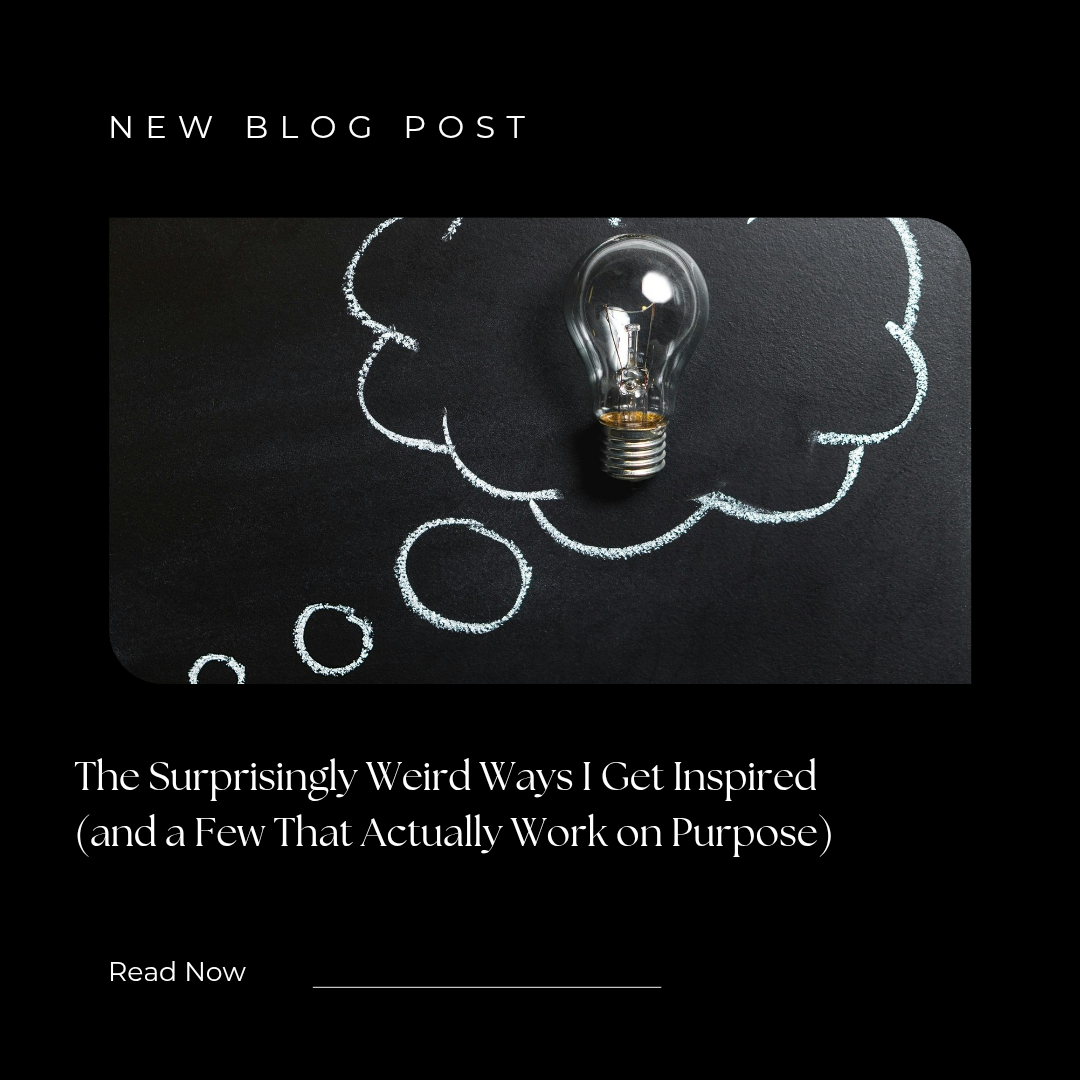 The Surprisingly Weird Ways I Get Inspired (PLUS a Few That Actually Work on Purpose)