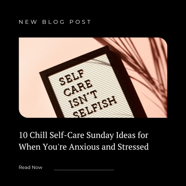 10 Chill Self-Care Sunday Ideas for When You’re Anxious and Stressed