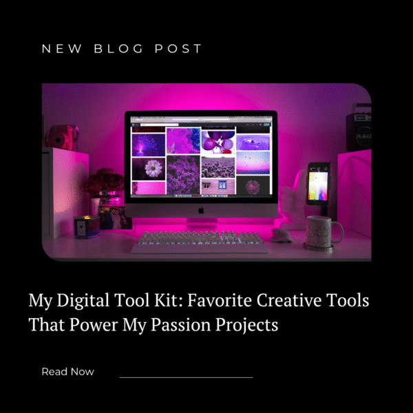 My Digital Tool Kit: Favorite Creative Tools That Power My Passion Projects