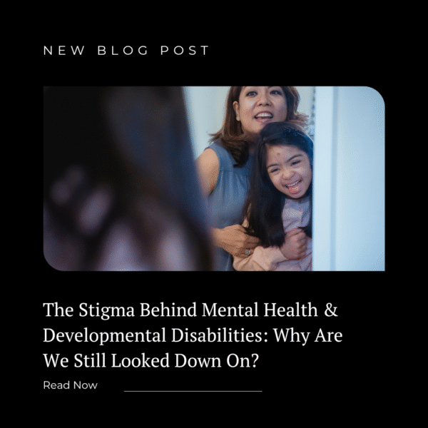 The Stigma Behind Mental Health & Developmental Disabilities: Why Are We Still Looked Down On?