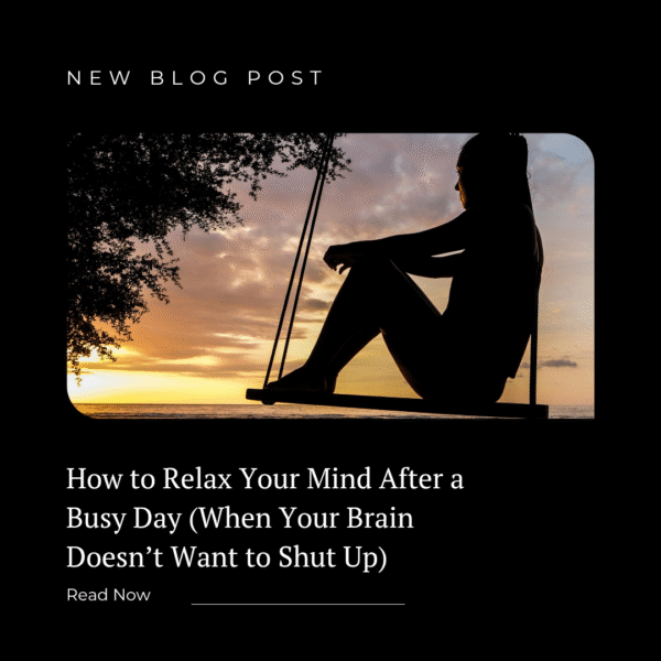 How to Relax Your Mind After a Busy Day (When Your Brain Doesn’t Want to Shut Up)