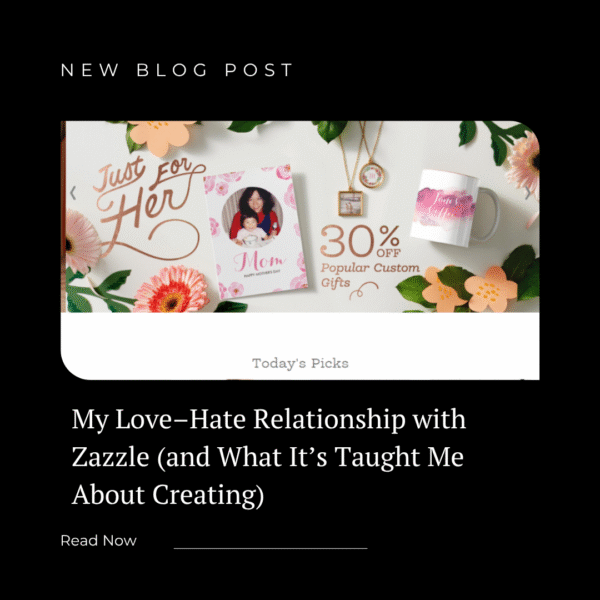 My Love–Hate Relationship with Zazzle (and What It’s Taught Me About Creating)