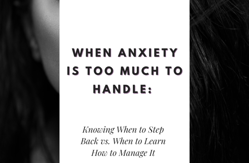 When Anxiety Is Too Much to Handle: Knowing When to Step Back vs. When to Learn How to Manage It