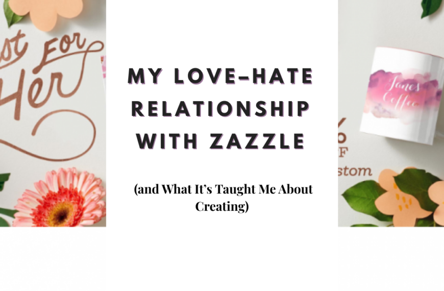 My Love–Hate Relationship with Zazzle (and What It’s Taught Me About Creating)