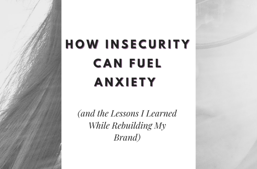 How Insecurity Can Fuel Anxiety (and the Lessons I Learned While Rebuilding My Brand) – My Story part 2