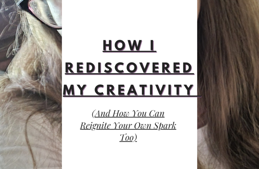 How I Rediscovered My Creativity (And How You Can Reignite Your Own Spark Too)