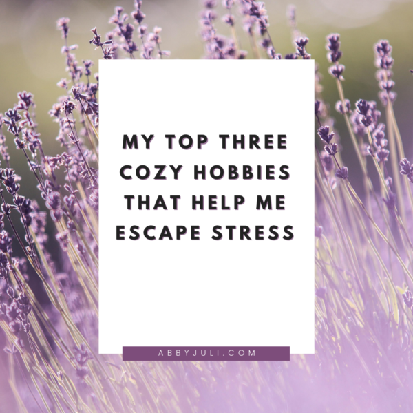 My Top Three Cozy Hobbies That Help Me Escape Stress