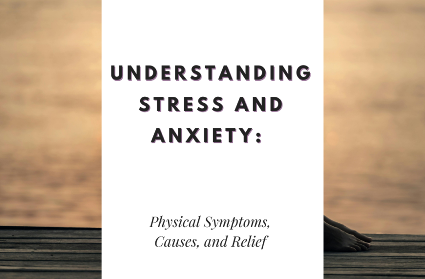 Understanding Stress and Anxiety: Physical Symptoms, Causes, and Relief