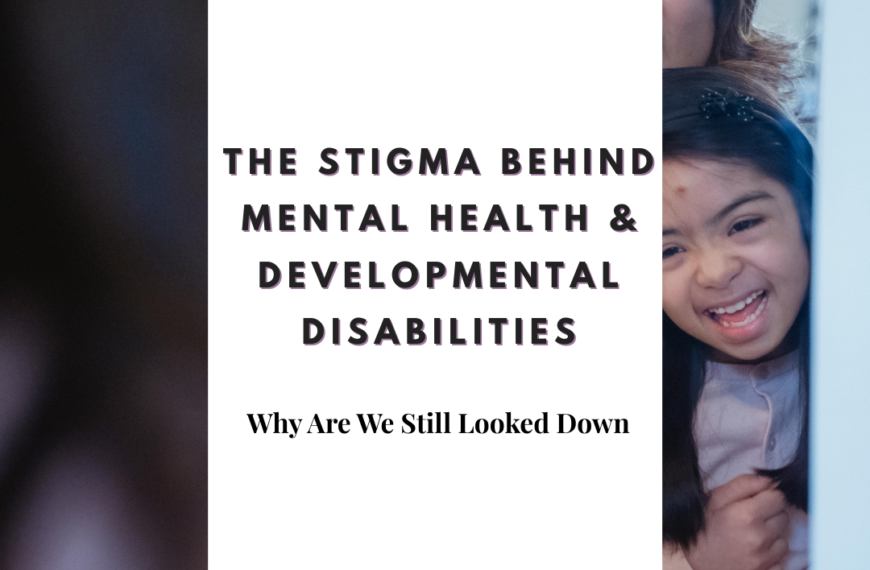The Stigma Behind Mental Health & Developmental Disabilities: Why Are We Still Looked Down On?
