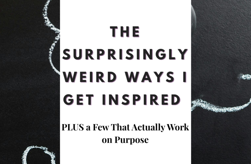 The Surprisingly Weird Ways I Get Inspired (PLUS a Few That Actually Work on Purpose)