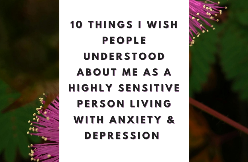 10 Things I Wish People Understood About Me as a Highly Sensitive Person Living with Anxiety & Depression