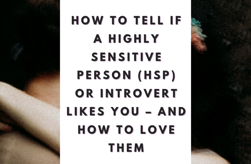 How to Tell if a Highly Sensitive Person (HSP) or Introvert Likes You – And How to Love Them