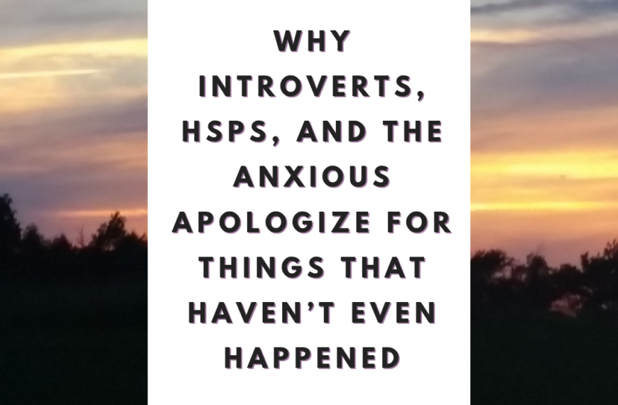 Why Introverts, HSPs, and the Anxious Apologize for Things That Haven’t Even Happened