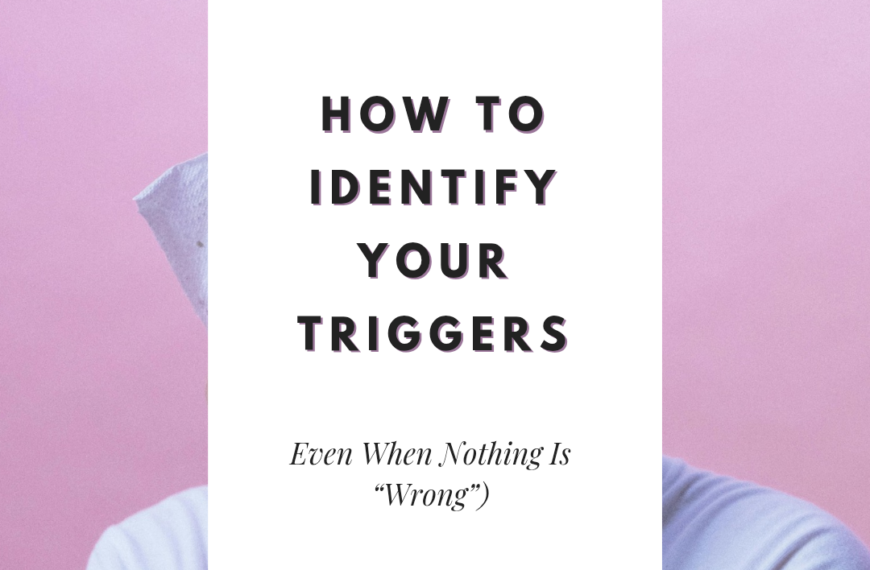 How to Identify Your Triggers (Even When Nothing Is “Wrong”)